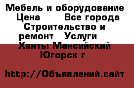 Мебель и оборудование › Цена ­ 1 - Все города Строительство и ремонт » Услуги   . Ханты-Мансийский,Югорск г.